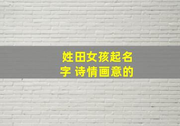 姓田女孩起名字 诗情画意的